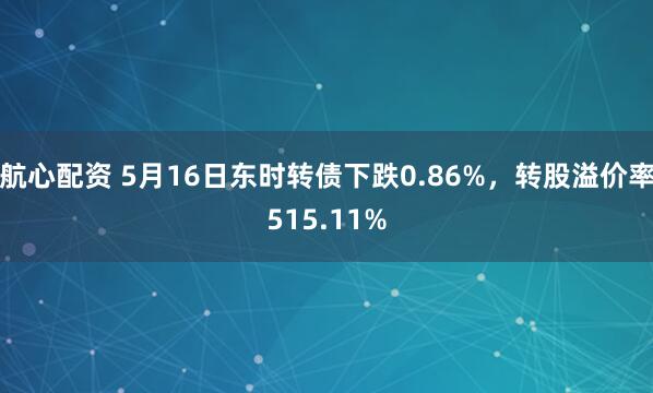 航心配资 5月16日东时转债下跌0.86%,转股溢价率515.11%
