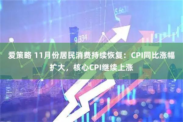 爱策略 11月份居民消费持续恢复：CPI同比涨幅扩大，核心CPI继续上涨