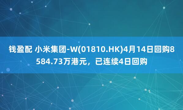 钱盈配 小米集团-W(01810.HK)4月14日回购8584.73万港元，已连续4日回购